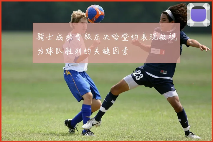 骑士成功晋级东决哈登的表现被视为球队胜利的关键因素