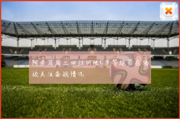 阿劳若周三回归训练C罗等球员在场边关注备战情况
