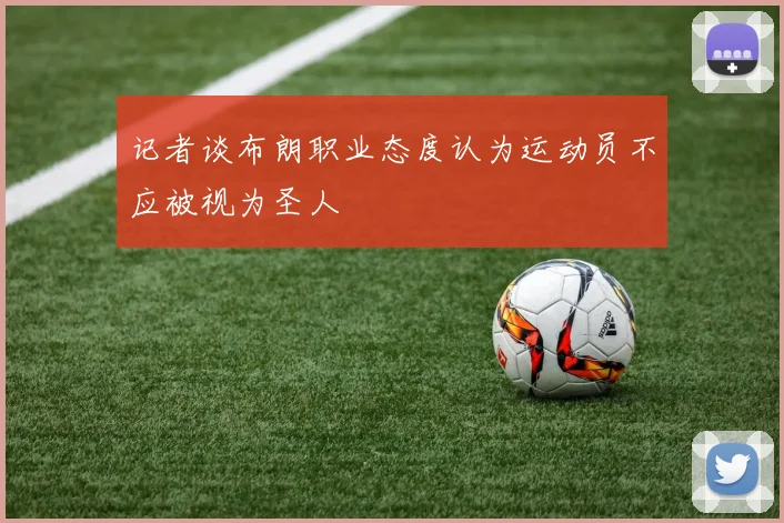 记者谈布朗职业态度认为运动员不应被视为圣人