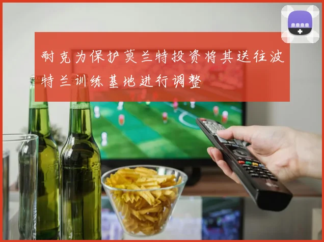 耐克为保护莫兰特投资将其送往波特兰训练基地进行调整