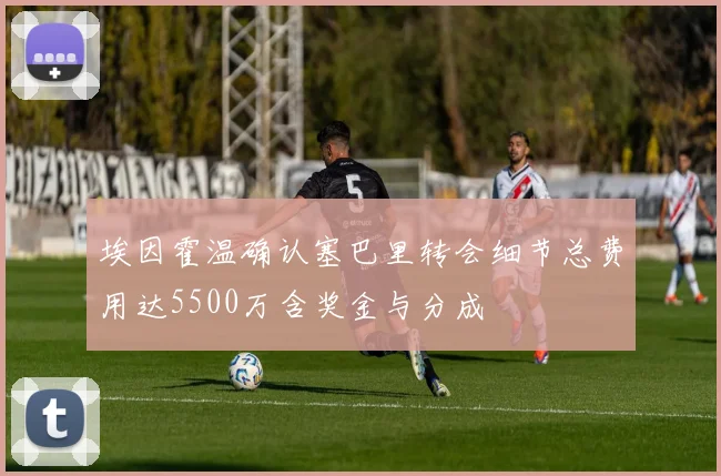埃因霍温确认塞巴里转会细节总费用达5500万含奖金与分成