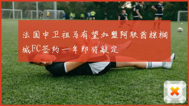 法国中卫祖马有望加盟阿联酋棕榈城FC签约一年即将敲定